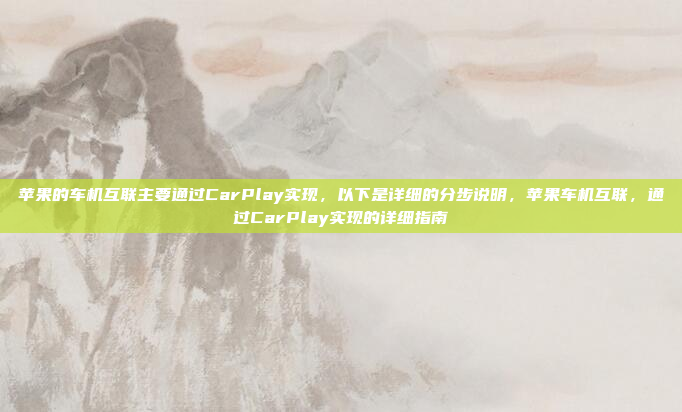 苹果的车机互联主要通过CarPlay实现，以下是详细的分步说明，苹果车机互联，通过CarPlay实现的详细指南