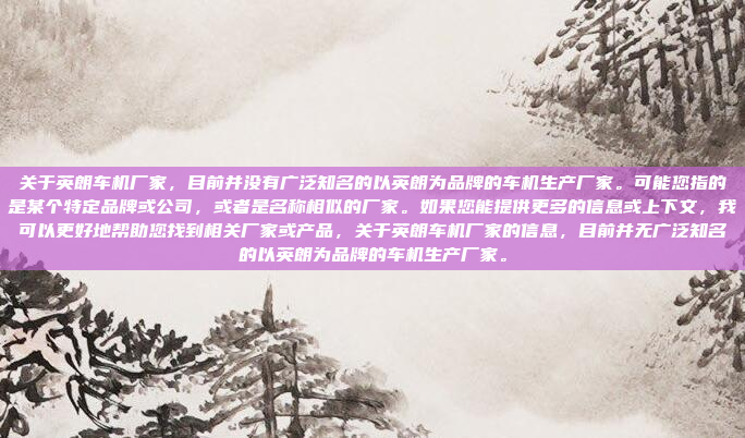 关于英朗车机厂家，目前并没有广泛知名的以英朗为品牌的车机生产厂家。可能您指的是某个特定品牌或公司，或者是名称相似的厂家。如果您能提供更多的信息或上下文，我可以更好地帮助您找到相关厂家或产品，关于英朗车机厂家的信息，目前并无广泛知名的以英朗为品牌的车机生产厂家。