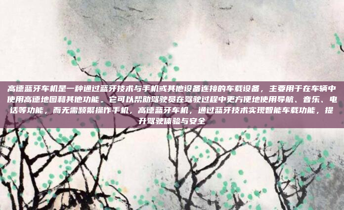 高德蓝牙车机是一种通过蓝牙技术与手机或其他设备连接的车载设备，主要用于在车辆中使用高德地图和其他功能。它可以帮助驾驶员在驾驶过程中更方便地使用导航、音乐、电话等功能，而无需频繁操作手机，高德蓝牙车机，通过蓝牙技术实现智能车载功能，提升驾驶体验与安全