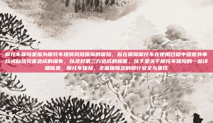 摩托车保险是指为摩托车提供风险保障的保险，旨在保障摩托车在使用过程中因意外事故或自然灾害造成的损失，以及对第三方造成的损害。以下是关于摩托车保险的一些详细信息，摩托车保险，全面保障您的骑行安全与责任