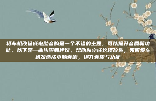 将车机改造成电脑音响是一个不错的主意,可以提升音质和功能。以下是一些步骤和建议,帮助你完成这项改造,如何将车机改造成电脑音响,提升音质与功能