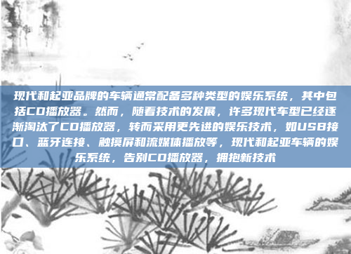 现代和起亚品牌的车辆通常配备多种类型的娱乐系统，其中包括CD播放器。然而，随着技术的发展，许多现代车型已经逐渐淘汰了CD播放器，转而采用更先进的娱乐技术，如USB接口、蓝牙连接、触摸屏和流媒体播放等，现代和起亚车辆的娱乐系统，告别CD播放器，拥抱新技术