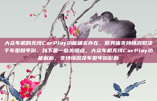 大众车机的无线CarPlay功能确实存在，但具体支持情况取决于车型和年份。以下是一些关键点，大众车机无线CarPlay功能解析，支持情况及车型年份影响