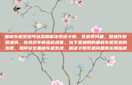 重启车机系统可以帮助解决系统卡顿、死机等问题，但操作时需谨慎，以免对车辆造成损害。以下是通用的重启车机系统的步骤，如何安全重启车机系统，解决卡顿死机问题的实用指南