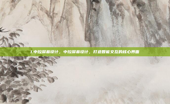 1.中控屏幕设计，中控屏幕设计，打造智能交互的核心界面