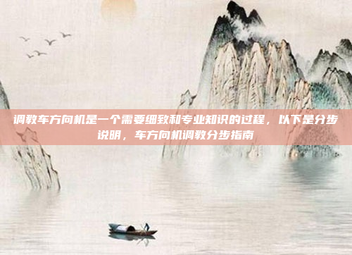 调教车方向机是一个需要细致和专业知识的过程，以下是分步说明，车方向机调教分步指南