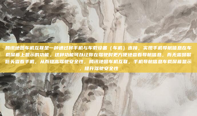腾讯地图车机互联是一种通过将手机与车载设备（车机）连接，实现手机导航信息在车载屏幕上显示的功能。这种功能可以让你在驾驶时更方便地查看导航信息，而无需频繁低头查看手机，从而提高驾驶安全性，腾讯地图车机互联，手机导航信息车载屏幕显示，提升驾驶安全性