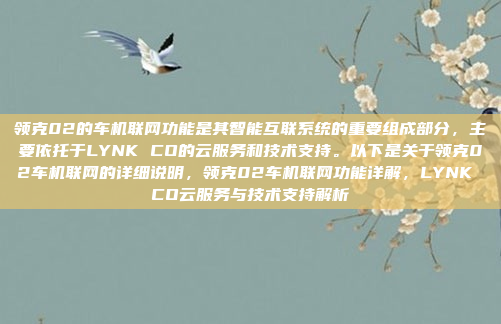 领克02的车机联网功能是其智能互联系统的重要组成部分，主要依托于LYNK CO的云服务和技术支持。以下是关于领克02车机联网的详细说明，领克02车机联网功能详解，LYNK CO云服务与技术支持解析