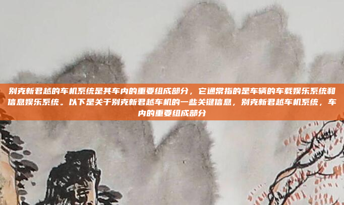 别克新君越的车机系统是其车内的重要组成部分，它通常指的是车辆的车载娱乐系统和信息娱乐系统。以下是关于别克新君越车机的一些关键信息，别克新君越车机系统，车内的重要组成部分