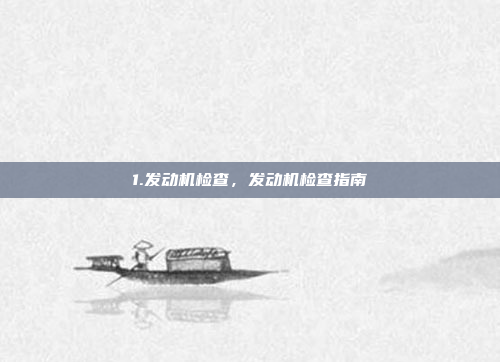 1.发动机检查，发动机检查指南