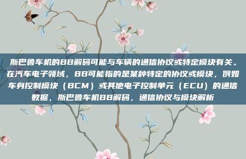 斯巴鲁车机的BB解码可能与车辆的通信协议或特定模块有关。在汽车电子领域，BB可能指的是某种特定的协议或模块，例如车身控制模块（BCM）或其他电子控制单元（ECU）的通信数据，斯巴鲁车机BB解码，通信协议与模块解析