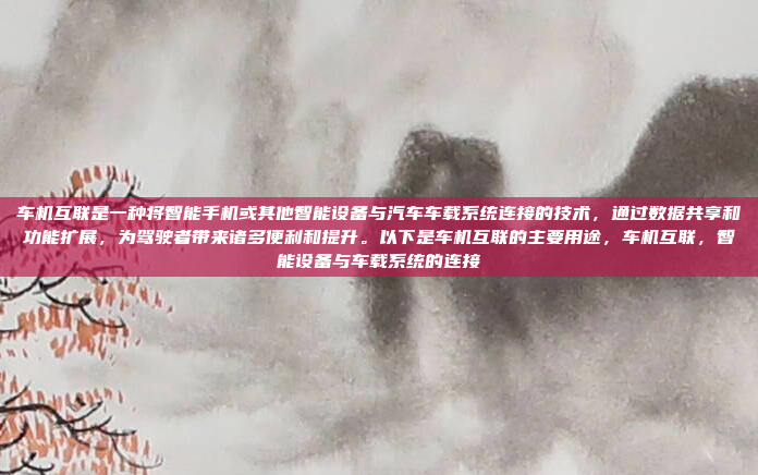 车机互联是一种将智能手机或其他智能设备与汽车车载系统连接的技术，通过数据共享和功能扩展，为驾驶者带来诸多便利和提升。以下是车机互联的主要用途，车机互联，智能设备与车载系统的连接