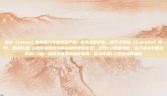 雷凌(Levin)是丰田汽车公司生产的一款紧凑型轿车,属于卡罗拉(Corolla)系列。雷凌车机CD通常指的是车辆内部的音响系统,支持CD播放功能。以下是关于雷凌车机CD的一些常见信息和操作指南,雷凌车机CD系统操作指南