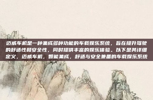迈威车机是一种集成多种功能的车载娱乐系统，旨在提升驾驶的舒适性和安全性，同时提供丰富的娱乐体验。以下是其详细定义，迈威车机，智能集成，舒适与安全兼备的车载娱乐系统