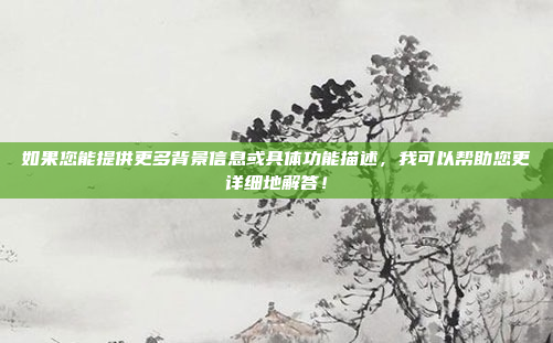 如果您能提供更多背景信息或具体功能描述，我可以帮助您更详细地解答！