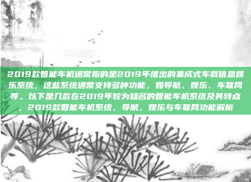 2019款智能车机通常指的是2019年推出的集成式车载信息娱乐系统，这些系统通常支持多种功能，如导航、娱乐、车联网等。以下是几款在2019年较为知名的智能车机系统及其特点，2019款智能车机系统，导航、娱乐与车联网功能解析