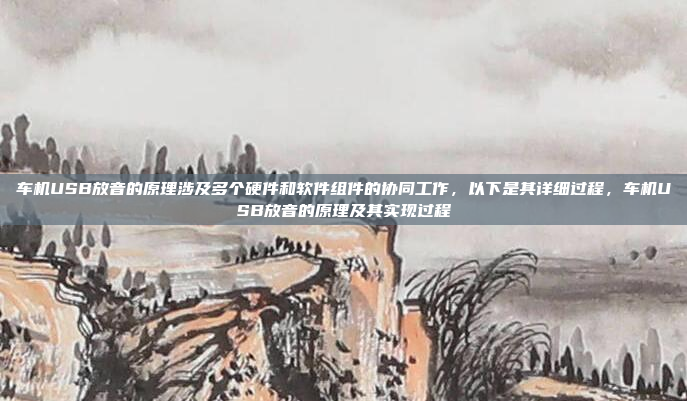 车机USB放音的原理涉及多个硬件和软件组件的协同工作，以下是其详细过程，车机USB放音的原理及其实现过程