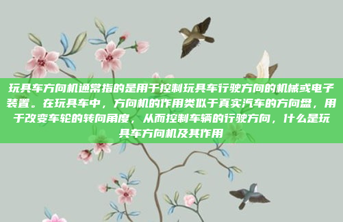 玩具车方向机通常指的是用于控制玩具车行驶方向的机械或电子装置。在玩具车中，方向机的作用类似于真实汽车的方向盘，用于改变车轮的转向角度，从而控制车辆的行驶方向，什么是玩具车方向机及其作用