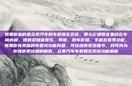 如果你指的是众泰汽车的车载娱乐系统，那么它通常会集成在车辆内部，提供多媒体娱乐、导航、倒车影像、手机互联等功能。如果你有具体的车型或功能问题，可以提供更多细节，我可以为你提供更详细的解答，众泰汽车车载娱乐系统功能解析
