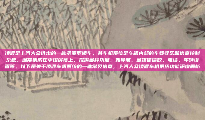凌渡是上汽大众推出的一款紧凑型轿车，其车机系统是车辆内部的车载娱乐和信息控制系统，通常集成在中控屏幕上，提供多种功能，如导航、多媒体播放、电话、车辆设置等。以下是关于凌渡车机系统的一些常见信息，上汽大众凌渡车机系统功能深度解析
