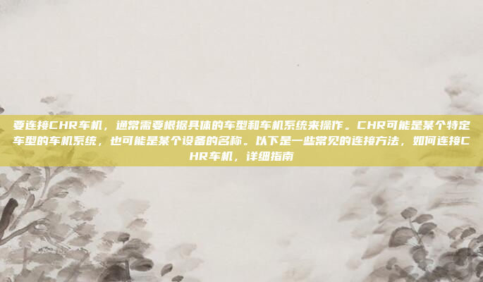 要连接CHR车机，通常需要根据具体的车型和车机系统来操作。CHR可能是某个特定车型的车机系统，也可能是某个设备的名称。以下是一些常见的连接方法，如何连接CHR车机，详细指南
