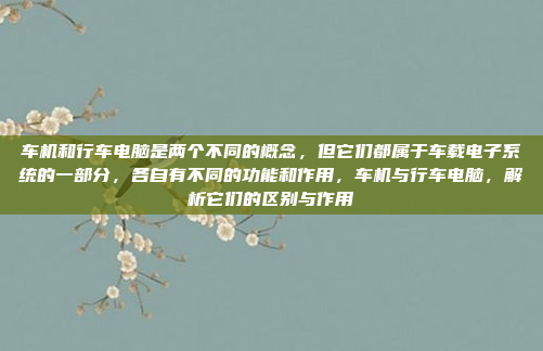 车机和行车电脑是两个不同的概念，但它们都属于车载电子系统的一部分，各自有不同的功能和作用，车机与行车电脑，解析它们的区别与作用