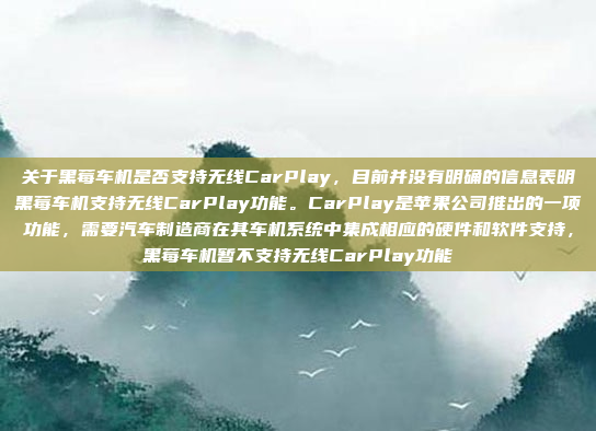 关于黑莓车机是否支持无线CarPlay，目前并没有明确的信息表明黑莓车机支持无线CarPlay功能。CarPlay是苹果公司推出的一项功能，需要汽车制造商在其车机系统中集成相应的硬件和软件支持，黑莓车机暂不支持无线CarPlay功能
