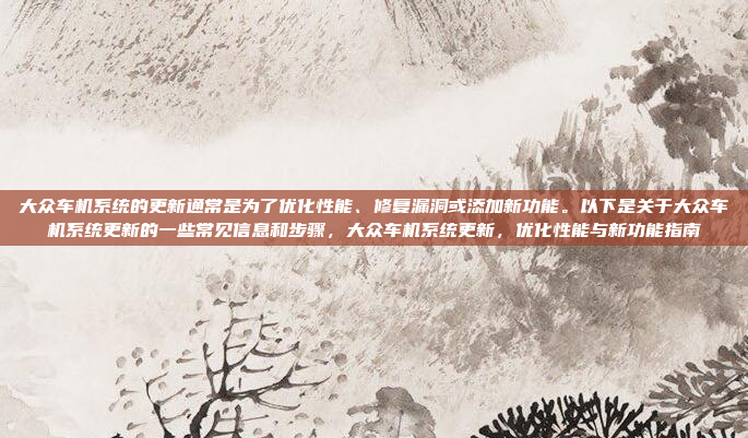 大众车机系统的更新通常是为了优化性能、修复漏洞或添加新功能。以下是关于大众车机系统更新的一些常见信息和步骤,大众车机系统更新,优化性能与新功能指南