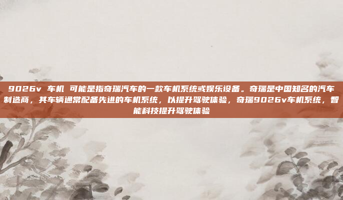 9026v 车机 可能是指奇瑞汽车的一款车机系统或娱乐设备。奇瑞是中国知名的汽车制造商，其车辆通常配备先进的车机系统，以提升驾驶体验，奇瑞9026v车机系统，智能科技提升驾驶体验