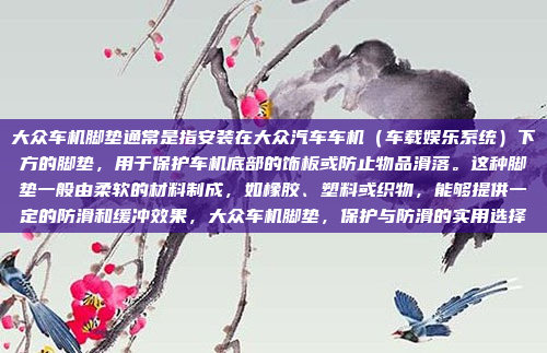 大众车机脚垫通常是指安装在大众汽车车机（车载娱乐系统）下方的脚垫，用于保护车机底部的饰板或防止物品滑落。这种脚垫一般由柔软的材料制成，如橡胶、塑料或织物，能够提供一定的防滑和缓冲效果，大众车机脚垫，保护与防滑的实用选择