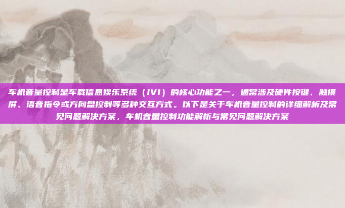 车机音量控制是车载信息娱乐系统（IVI）的核心功能之一，通常涉及硬件按键、触摸屏、语音指令或方向盘控制等多种交互方式。以下是关于车机音量控制的详细解析及常见问题解决方案，车机音量控制功能解析与常见问题解决方案