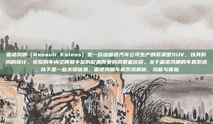 雷诺风朗（Renault Koleos）是一款由雷诺汽车公司生产的紧凑型SUV，以其时尚的设计、宽敞的车内空间和丰富的配置而受到消费者欢迎。关于雷诺风朗的车机系统，以下是一些关键信息，雷诺风朗车机系统解析，功能与体验