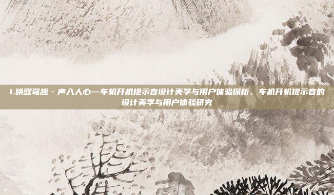 1.唤醒驾趣·声入人心—车机开机提示音设计美学与用户体验探析，车机开机提示音的设计美学与用户体验研究