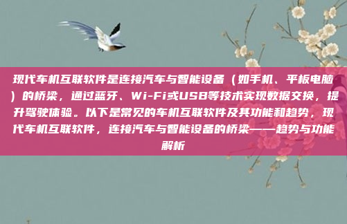 现代车机互联软件是连接汽车与智能设备（如手机、平板电脑）的桥梁，通过蓝牙、Wi-Fi或USB等技术实现数据交换，提升驾驶体验。以下是常见的车机互联软件及其功能和趋势，现代车机互联软件，连接汽车与智能设备的桥梁——趋势与功能解析