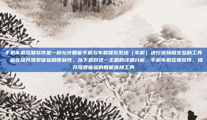 手机车机互联软件是一种允许智能手机与车载娱乐系统（车机）进行连接和交互的工具，旨在提升驾驶体验和便利性。以下是对这一主题的详细分析，手机车机互联软件，提升驾驶体验的智能连接工具