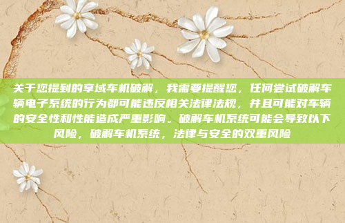 关于您提到的享域车机破解,我需要提醒您,任何尝试破解车辆电子系统的行为都可能违反相关法律法规,并且可能对车辆的安全性和性能造成严重影响。破解车机系统可能会导致以下风险,破解车机系统,法律与安全的双重风险