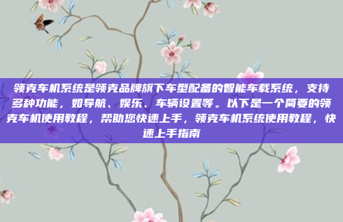 领克车机系统是领克品牌旗下车型配备的智能车载系统，支持多种功能，如导航、娱乐、车辆设置等。以下是一个简要的领克车机使用教程，帮助您快速上手，领克车机系统使用教程，快速上手指南