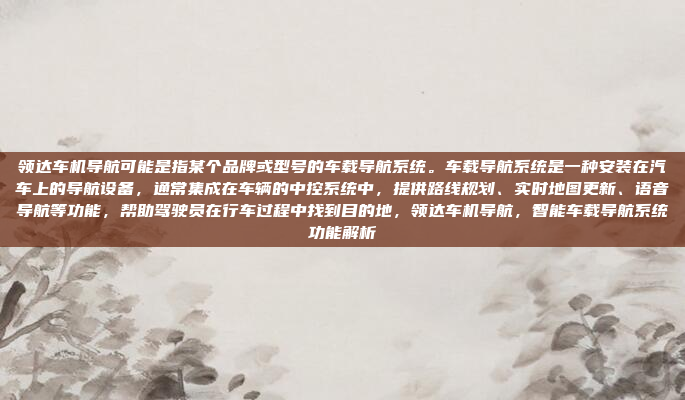领达车机导航可能是指某个品牌或型号的车载导航系统。车载导航系统是一种安装在汽车上的导航设备，通常集成在车辆的中控系统中，提供路线规划、实时地图更新、语音导航等功能，帮助驾驶员在行车过程中找到目的地，领达车机导航，智能车载导航系统功能解析