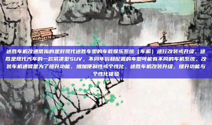 途胜车机改通常指的是对现代途胜车型的车载娱乐系统（车机）进行改装或升级。途胜是现代汽车的一款紧凑型SUV，不同年份和配置的车型可能有不同的车机系统。改装车机通常是为了提升功能、增加便利性或个性化，途胜车机改装升级，提升功能与个性化体验