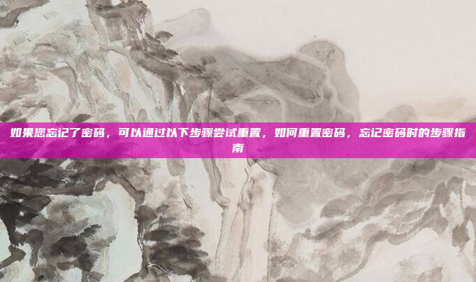 如果您忘记了密码，可以通过以下步骤尝试重置，如何重置密码，忘记密码时的步骤指南