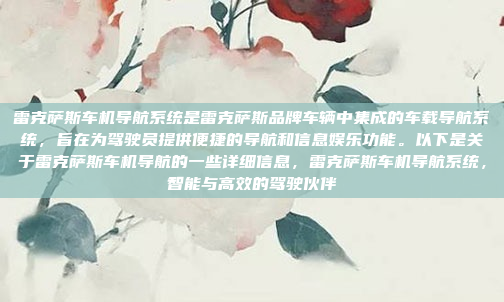 雷克萨斯车机导航系统是雷克萨斯品牌车辆中集成的车载导航系统，旨在为驾驶员提供便捷的导航和信息娱乐功能。以下是关于雷克萨斯车机导航的一些详细信息，雷克萨斯车机导航系统，智能与高效的驾驶伙伴