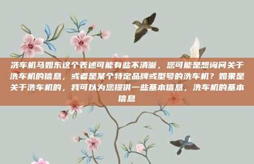 冼车机马如东这个表述可能有些不清晰，您可能是想询问关于洗车机的信息，或者是某个特定品牌或型号的洗车机？如果是关于洗车机的，我可以为您提供一些基本信息，洗车机的基本信息