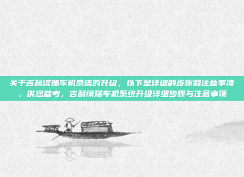 关于吉利缤瑞车机系统的升级，以下是详细的步骤和注意事项，供您参考，吉利缤瑞车机系统升级详细步骤与注意事项