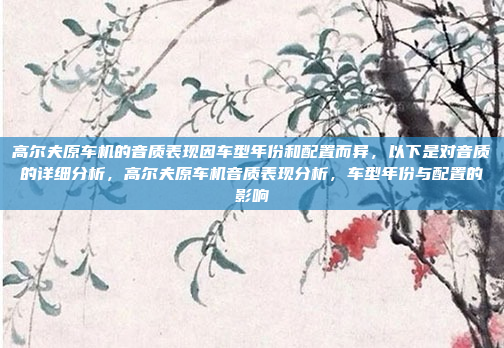 高尔夫原车机的音质表现因车型年份和配置而异,以下是对音质的详细分析,高尔夫原车机音质表现分析,车型年份与配置的影响