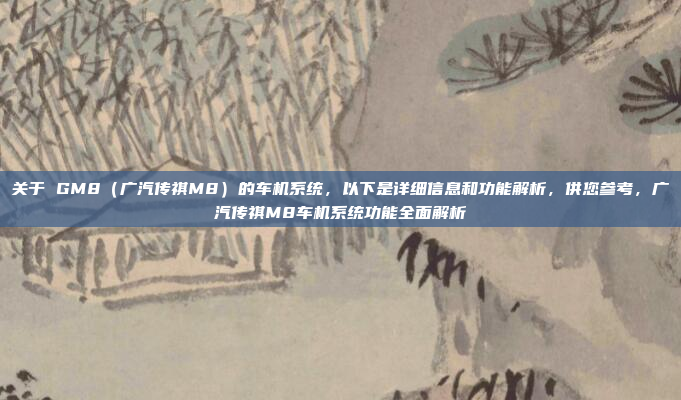 关于 GM8(广汽传祺M8)的车机系统,以下是详细信息和功能解析,供您参考,广汽传祺M8车机系统功能全面解析