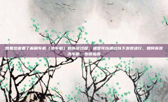 如果您需要了解刷车机（洗车机）的拆装过程，通常可以通过以下步骤进行，如何拆装洗车机，步骤指南