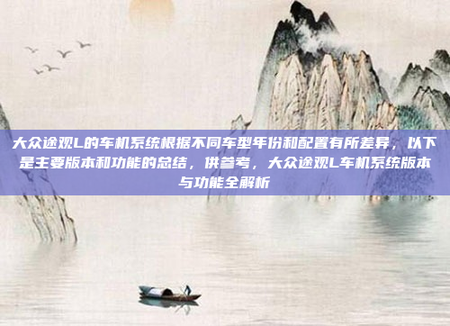 大众途观L的车机系统根据不同车型年份和配置有所差异，以下是主要版本和功能的总结，供参考，大众途观L车机系统版本与功能全解析