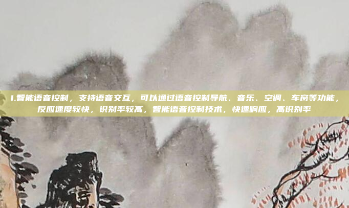 1.智能语音控制，支持语音交互，可以通过语音控制导航、音乐、空调、车窗等功能，反应速度较快，识别率较高，智能语音控制技术，快速响应，高识别率