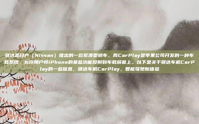 骐达是日产（Nissan）推出的一款紧凑型轿车，而CarPlay是苹果公司开发的一种车载系统，允许用户将iPhone的某些功能投射到车载屏幕上。以下是关于骐达车机CarPlay的一些信息，骐达车机CarPlay，智能驾驶新体验