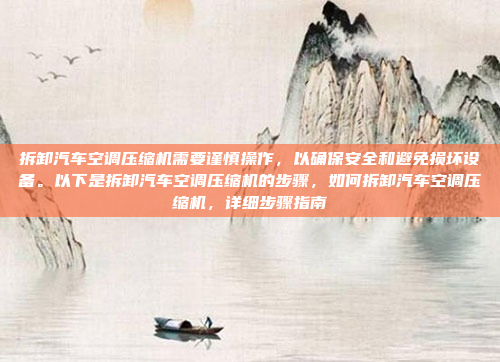 拆卸汽车空调压缩机需要谨慎操作，以确保安全和避免损坏设备。以下是拆卸汽车空调压缩机的步骤，如何拆卸汽车空调压缩机，详细步骤指南